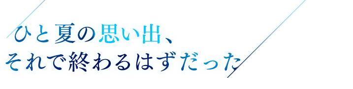 一夏の思い出、それで終わるはずだった