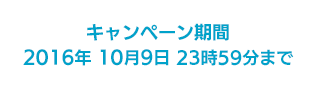 キャンペーン期間 2016年 10月9日 23時59分まで